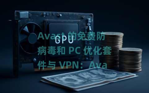 Avast 的免费防病毒和 PC 优化套件与 VPN：Avast One